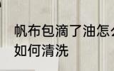 帆布包滴了油怎么清洗 帆布包滴了油如何清洗