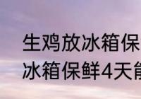 生鸡放冰箱保鲜4天能煮汤吗 生鸡放冰箱保鲜4天能不能煮汤