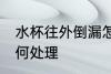 水杯往外倒漏怎么办 水杯往外倒漏如何处理