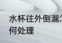 水杯往外倒漏怎么办 水杯往外倒漏如何处理