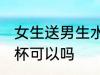 女生送男生水杯合适吗 女生送男生水杯可以吗