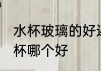 水杯玻璃的好还是塑料 塑料杯和玻璃杯哪个好