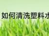 如何清洗塑料水杯 怎样清洗塑料水杯