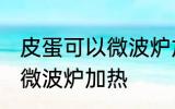 皮蛋可以微波炉加热吗 皮蛋适不适合微波炉加热