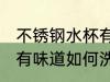 不锈钢水杯有味道怎么洗 不锈钢水杯有味道如何洗