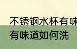 不锈钢水杯有味道怎么洗 不锈钢水杯有味道如何洗