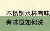 不锈钢水杯有味道怎么洗 不锈钢水杯有味道如何洗