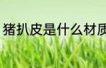 猪扒皮是什么材质 猪扒皮是哪种材质