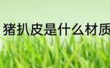 猪扒皮是什么材质 猪扒皮是哪种材质