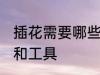 插花需要哪些材料 插花需要哪些材料和工具