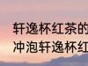 轩逸杯红茶的正确冲泡方法 如何正确冲泡轩逸杯红茶