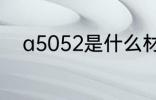 a5052是什么材质 a5052的简介