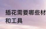 插花需要哪些材料 插花需要哪些材料和工具