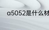 a5052是什么材质 a5052的简介