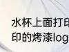 水杯上面打印油漆字怎么去除 杯子上印的烤漆logo怎么去除