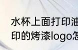 水杯上面打印油漆字怎么去除 杯子上印的烤漆logo怎么去除
