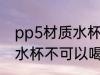 pp5材质水杯可以喝咖啡吗 pp5材质水杯不可以喝咖啡对吗