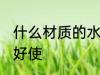 什么材质的水杯好使 哪些材质的水杯好使