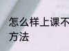 怎么样上课不犯困 上课不犯困的解决方法