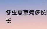 冬虫夏草煮多长时间 冬虫夏草煮的时长