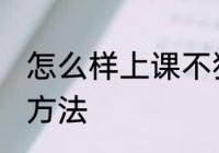 怎么样上课不犯困 上课不犯困的解决方法