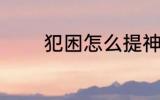 犯困怎么提神 犯困提神方法