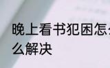 晚上看书犯困怎么办 晚上看书犯困怎么解决
