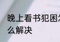 晚上看书犯困怎么办 晚上看书犯困怎么解决