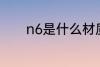 n6是什么材质 n6是哪种材质