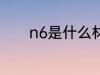 n6是什么材质 n6是哪种材质