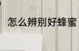 怎么辨别好蜂蜜 辨别好蜂蜜的方法