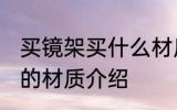 买镜架买什么材质的好 眼镜架比较好的材质介绍