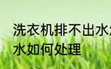 洗衣机排不出水怎么办 洗衣机排不出水如何处理