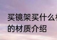 买镜架买什么材质的好 眼镜架比较好的材质介绍