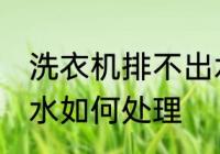 洗衣机排不出水怎么办 洗衣机排不出水如何处理
