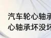 汽车轮心轴承坏没坏怎么判断 汽车轮心轴承坏没坏如何判断