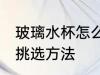 玻璃水杯怎么挑选材质 玻璃水杯材质挑选方法