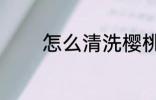 怎么清洗樱桃 如何清洗樱桃
