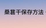 桑葚干保存方法 储存桑椹干的方法
