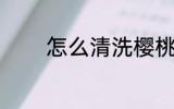 怎么清洗樱桃 如何清洗樱桃