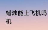 蜡烛能上飞机吗 蜡烛可不可以带上飞机