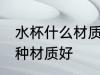 水杯什么材质不锈钢好 不锈钢水杯哪种材质好