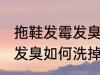 拖鞋发霉发臭怎么洗掉霉斑 拖鞋发霉发臭如何洗掉霉斑