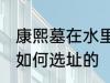 康熙墓在水里还是土里 康熙的陵墓是如何选址的
