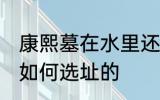 康熙墓在水里还是土里 康熙的陵墓是如何选址的
