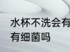 水杯不洗会有多少细菌 水杯用久了会有细菌吗