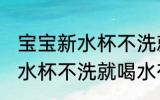 宝宝新水杯不洗就喝水的危害 宝宝新水杯不洗就喝水有哪些危害