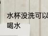 水杯没洗可以喝水吗 水杯没洗能不能喝水