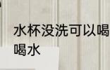 水杯没洗可以喝水吗 水杯没洗能不能喝水