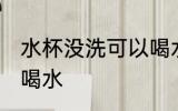 水杯没洗可以喝水吗 水杯没洗能不能喝水